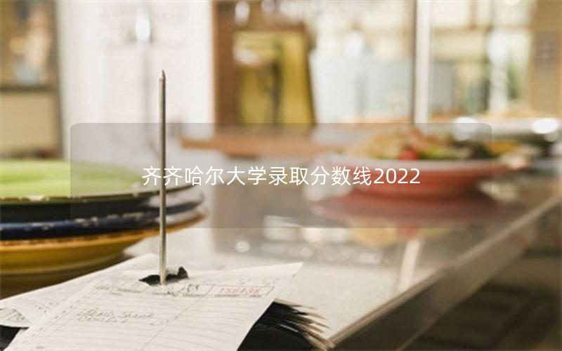 齐齐哈尔大学录取分数线2022