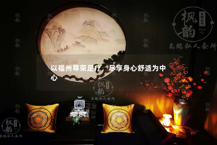 以福州尊荣足疗，尽享身心舒适为中心