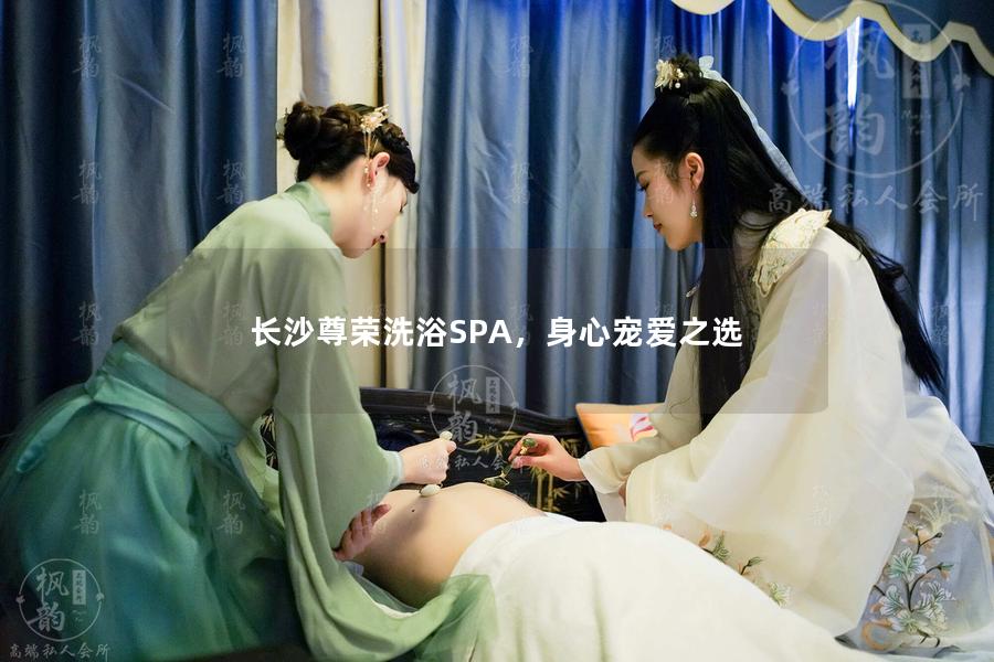 长沙尊荣洗浴SPA，身心宠爱之选