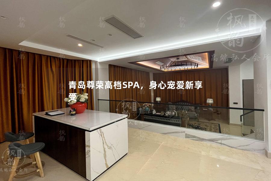 青岛尊荣高档SPA，身心宠爱新享受