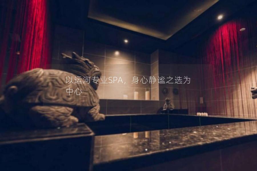 以运河专业SPA，身心静谧之选为中心