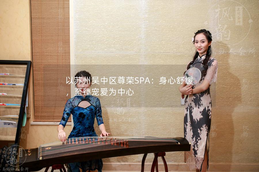 以苏州吴中区尊荣SPA：身心舒缓，至臻宠爱为中心