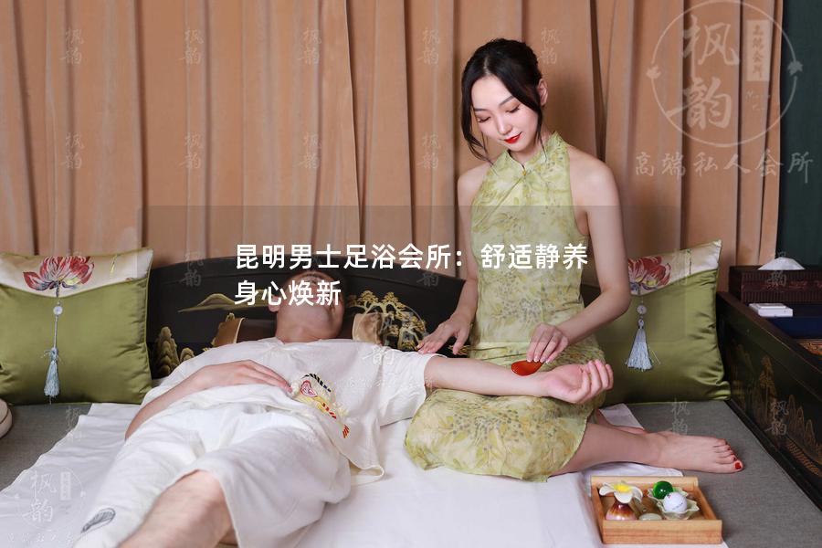 昆明男士足浴会所：舒适静养 身心焕新