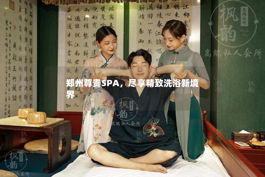 郑州尊贵SPA，尽享精致洗浴新境界