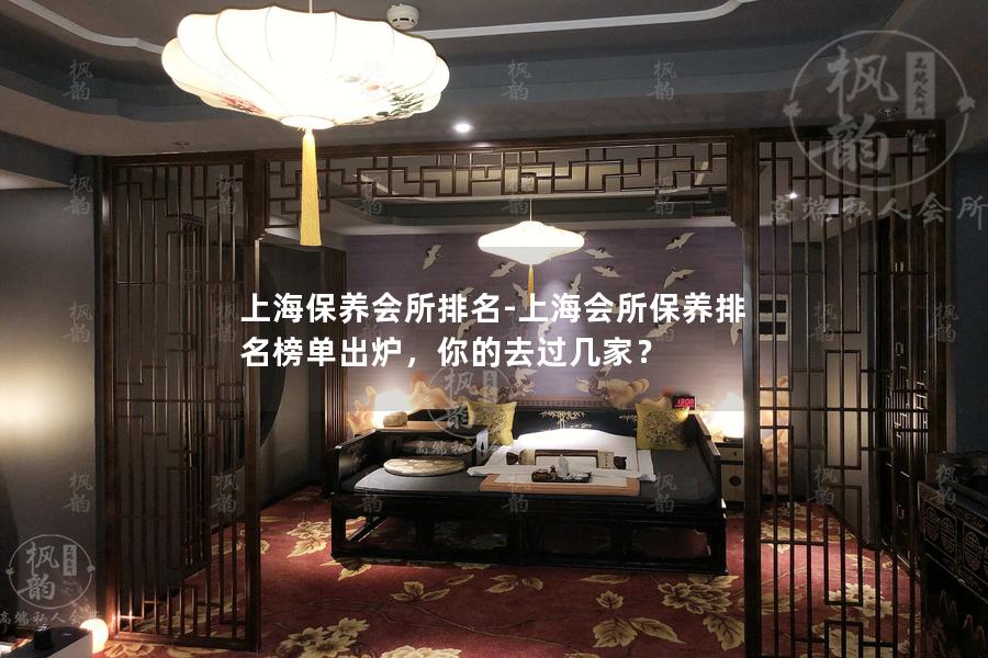 上海保养会所排名-上海会所保养排名榜单出炉，你的去过几家？