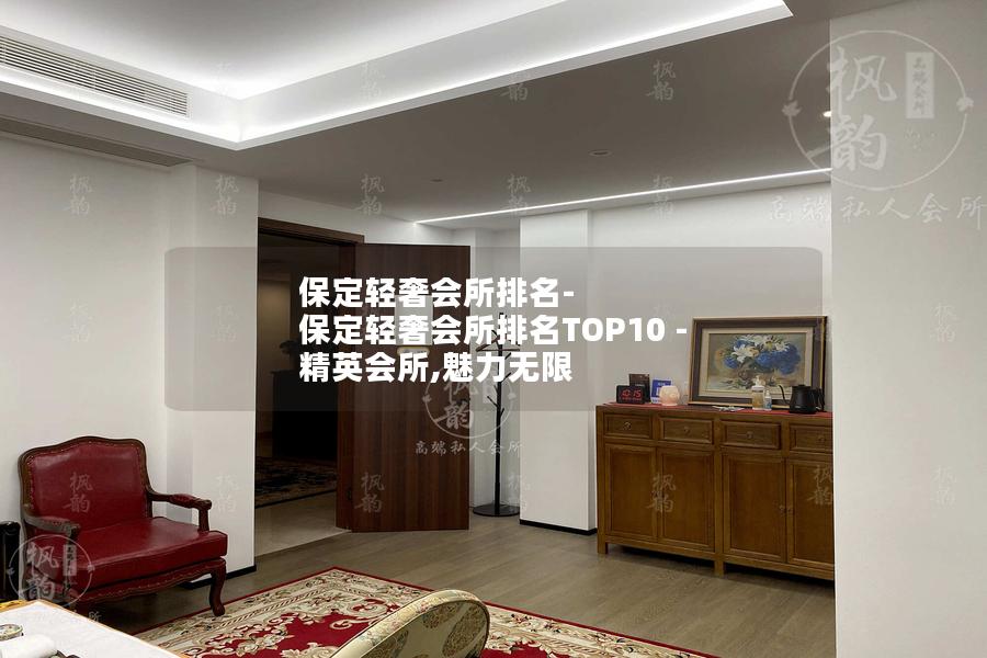 保定轻奢会所排名-保定轻奢会所排名TOP10 - 精英会所,魅力无限