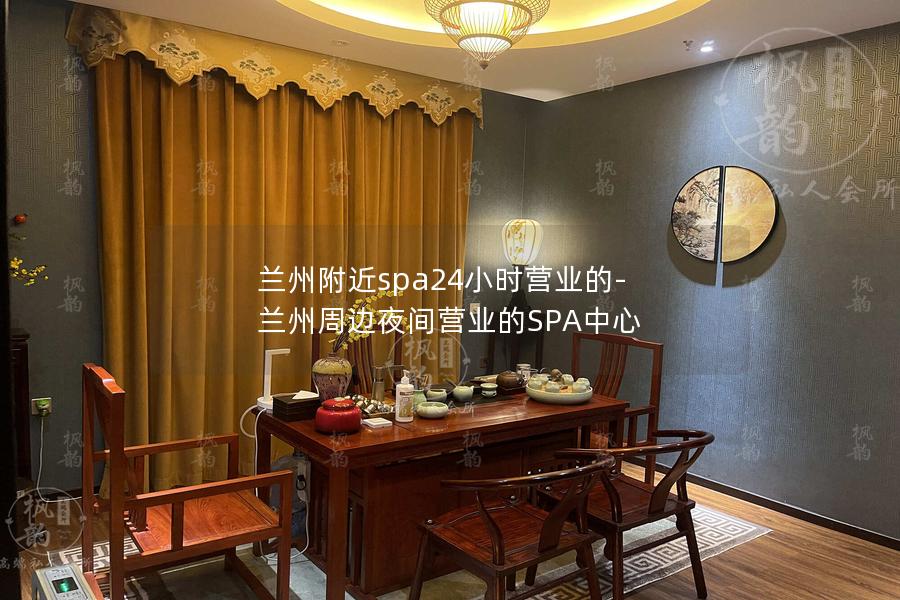 兰州附近spa24小时营业的-兰州周边夜间营业的SPA中心