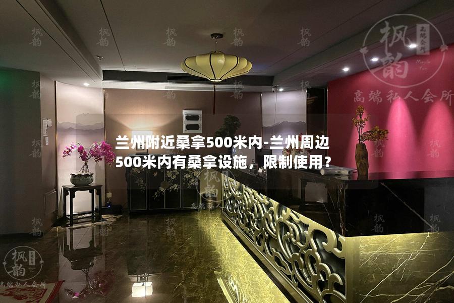 兰州附近桑拿500米内-兰州周边500米内有桑拿设施，限制使用？