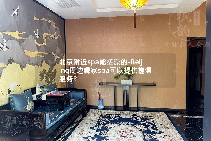 北京附近spa能搓澡的-Beijing周边哪家spa可以提供搓澡服务？
