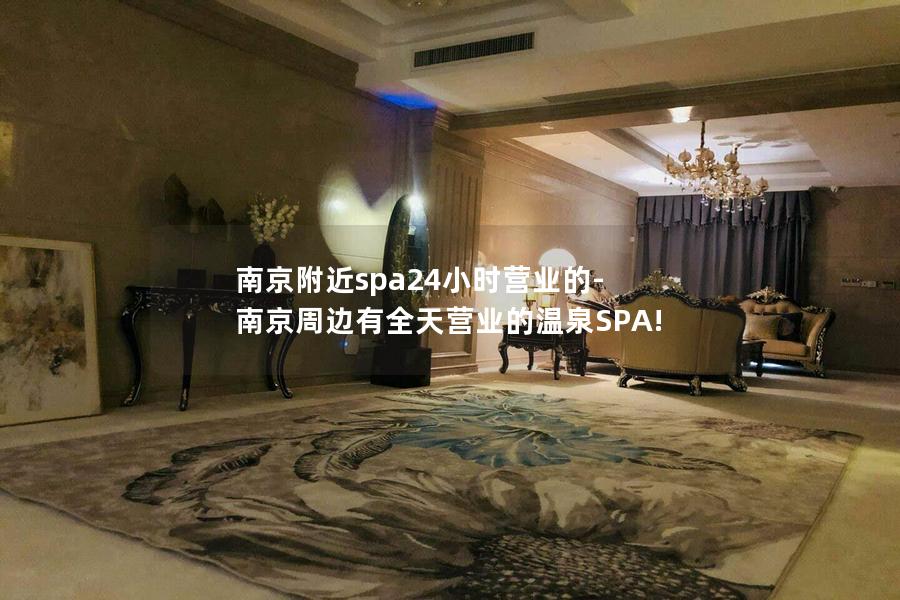 南京附近spa24小时营业的-南京周边有全天营业的温泉SPA!