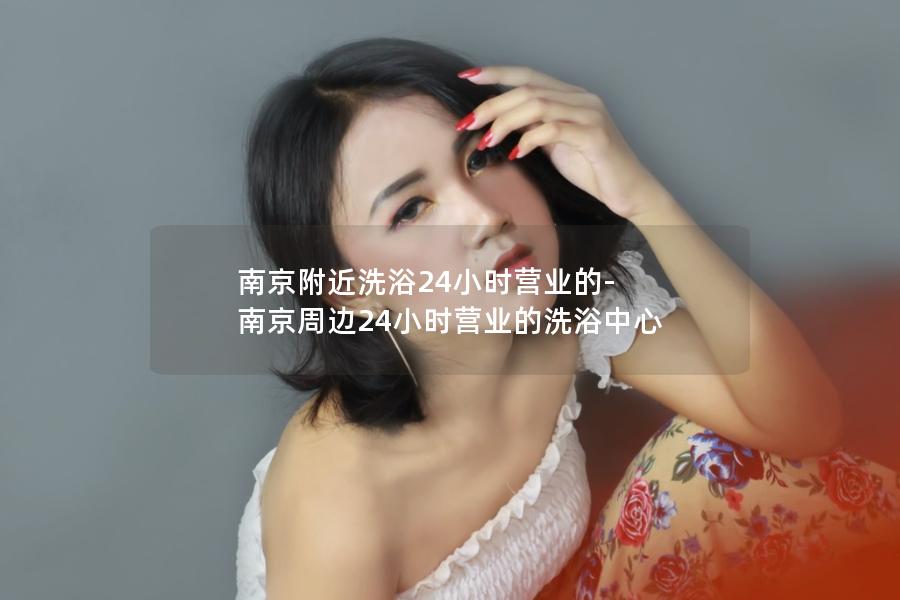 南京附近洗浴24小时营业的-南京周边24小