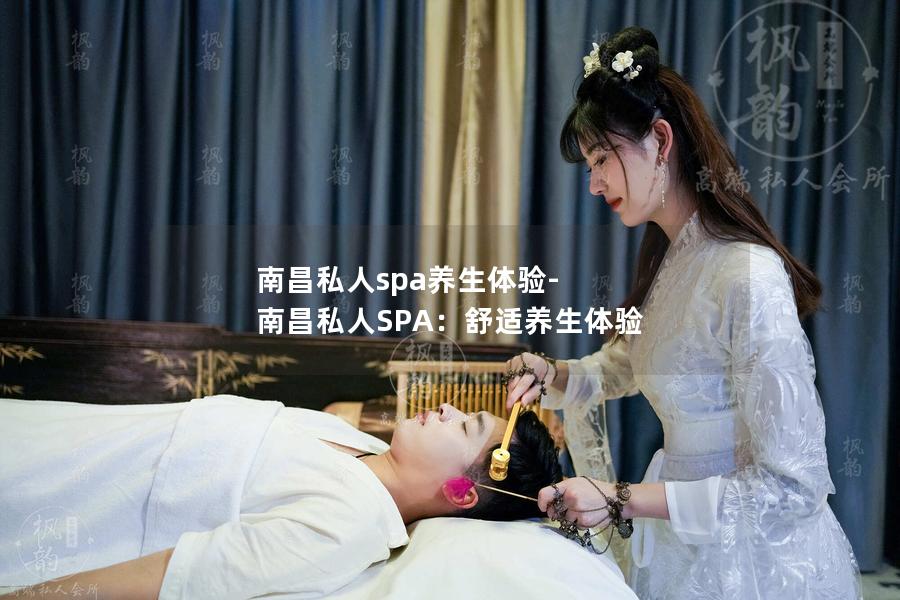 南昌私人spa养生体验-南昌私人SPA：舒适养生体验