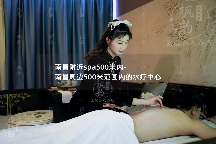 南昌附近spa500米内-南昌周边500米范围内的水疗中心