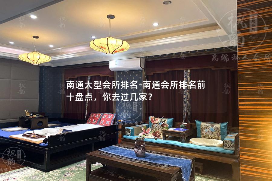 南通大型会所排名-南通会所排名前十盘点，你去过几家？