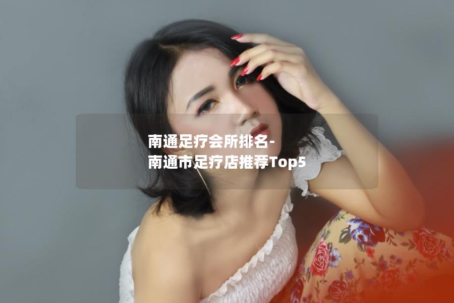 南通足疗会所排名-南通市足疗店推荐Top5