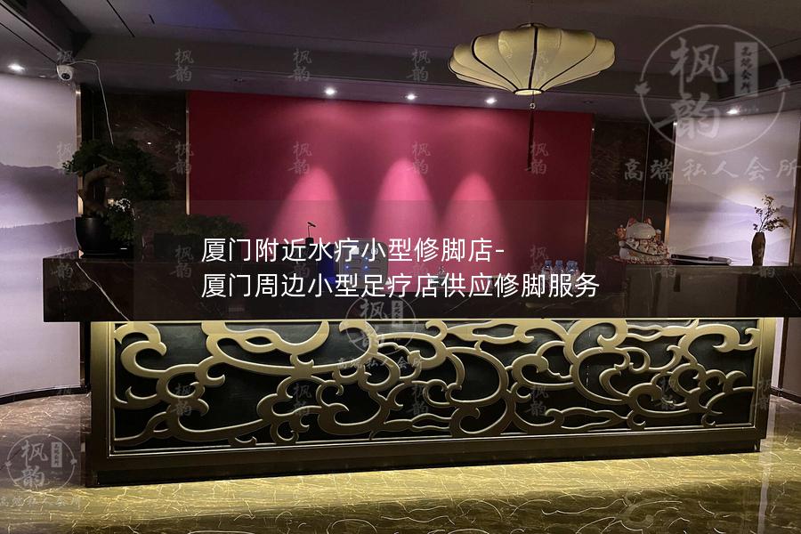 厦门附近水疗小型修脚店-厦门周边小型足疗店供应修脚服务