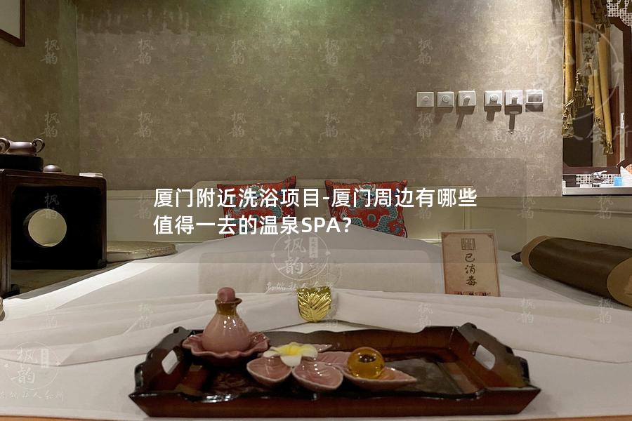 厦门附近洗浴项目-厦门周边有哪些值得一去的温泉SPA？