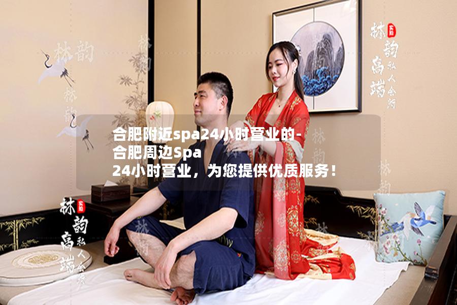 合肥附近spa24小时营业的-合肥周边Spa 24小时营业，为您提供优质服务！