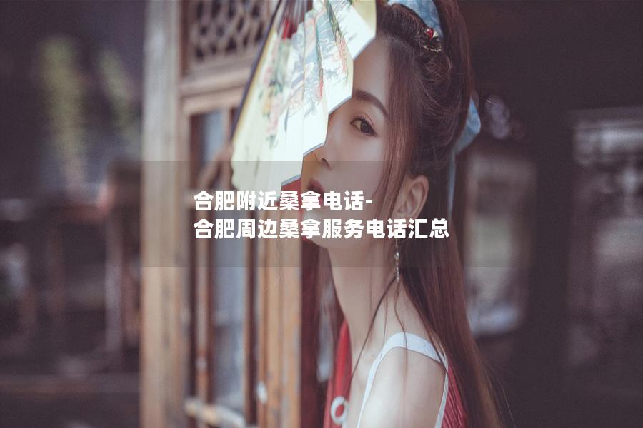 合肥附近桑拿电话-合肥周边桑拿服务电话汇总