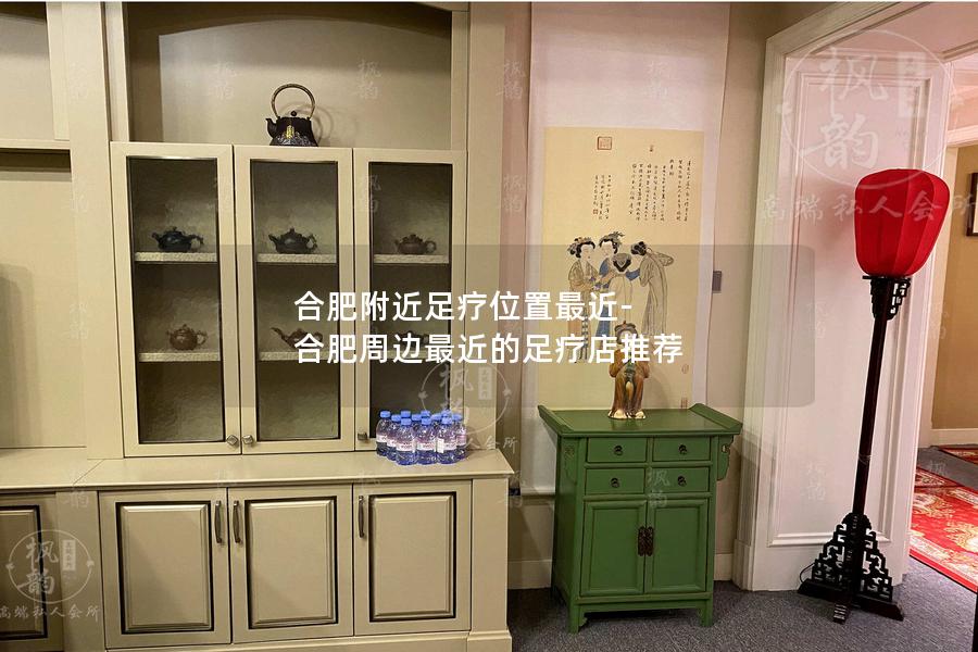 合肥附近足疗位置最近-合肥周边最近的足疗店推荐