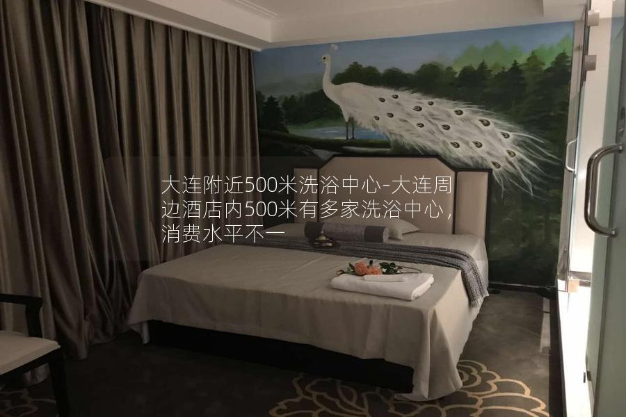 大连附近500米洗浴中心-大连周边酒店内500米有多家洗浴中心，消费水平不一