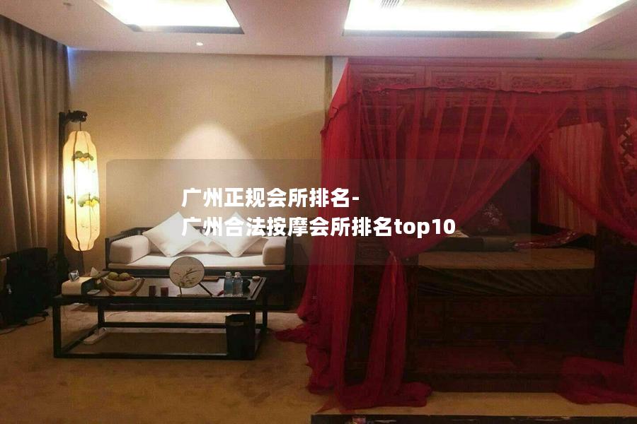 广州正规会所排名-广州合法按摩会所排名top10