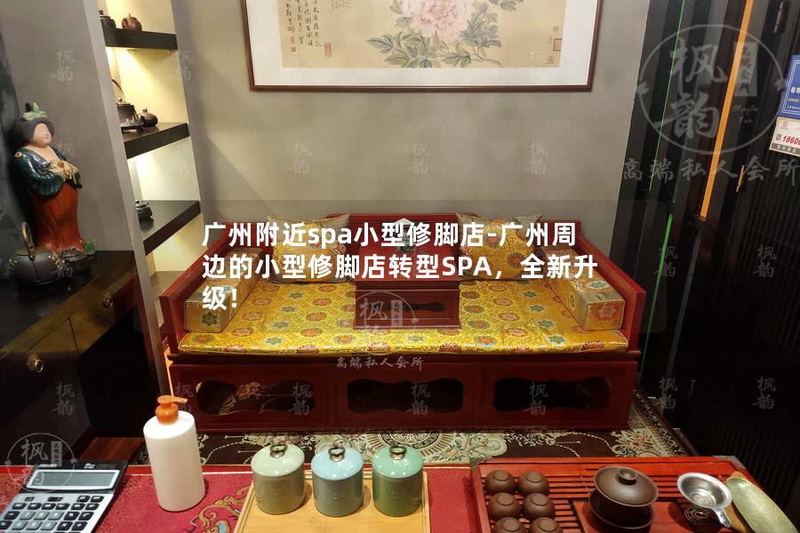 广州附近spa小型修脚店-广州周边的小型修脚店转型SPA，全新升级！