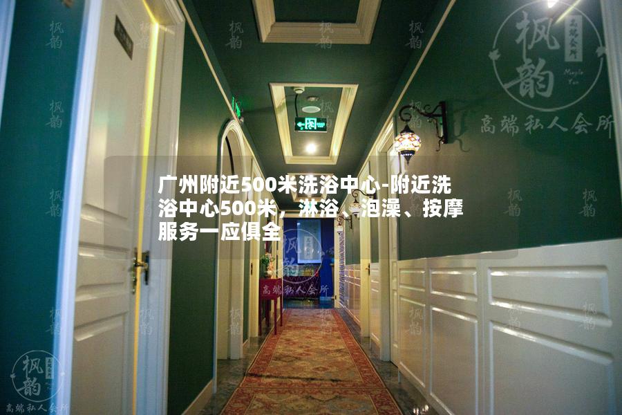广州附近500米洗浴中心-附近洗浴中心500米，淋浴、泡澡、按摩服务一应俱全