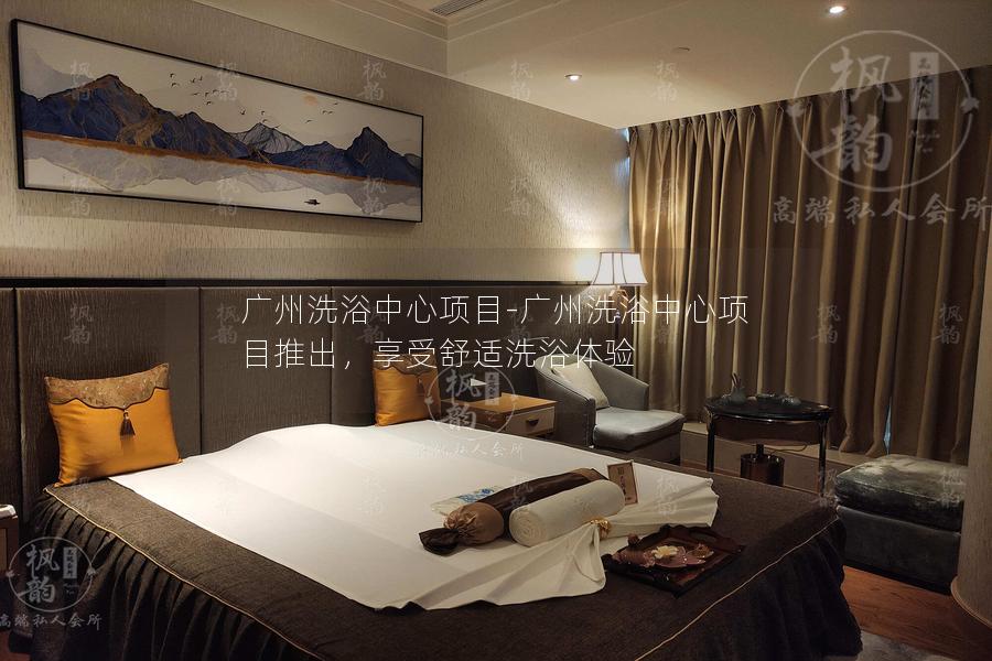 广州洗浴中心项目-广州洗浴中心项目推出，享受舒适洗浴体验