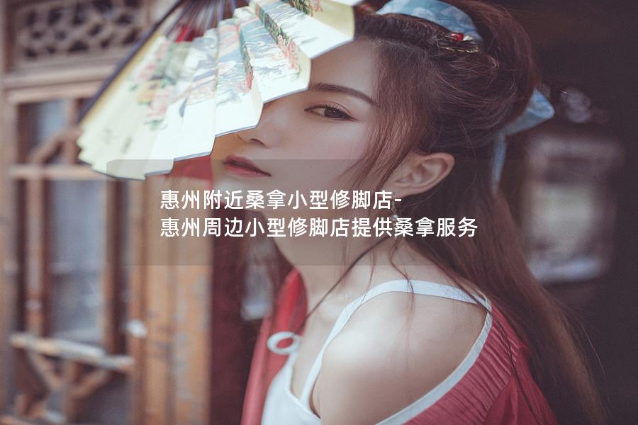 惠州附近桑拿小型修脚店-惠州周边小型修脚店提供桑拿服务