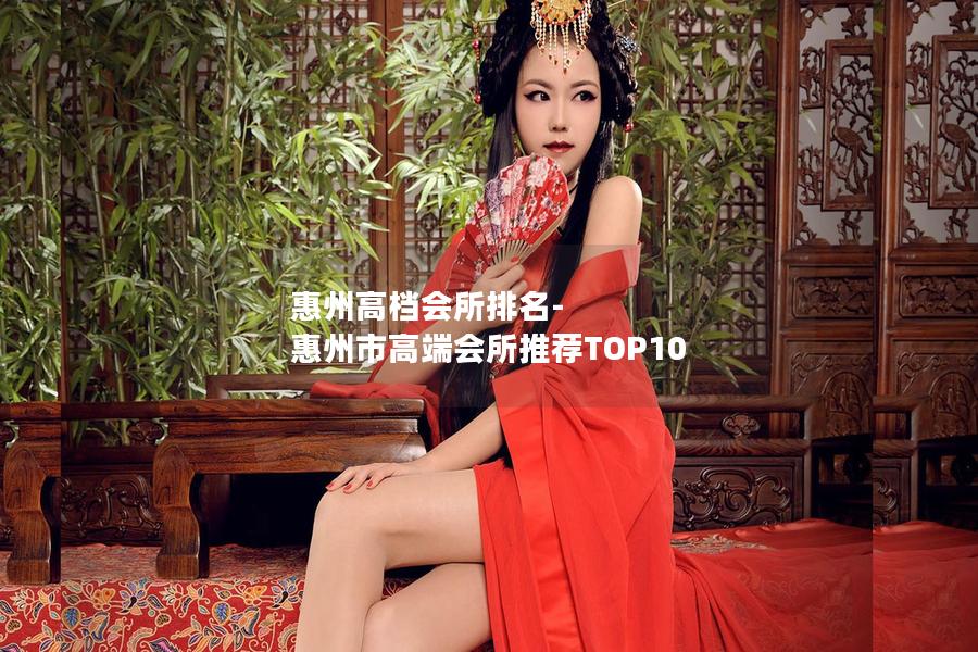 惠州高档会所排名-惠州市高端会所推荐TOP10