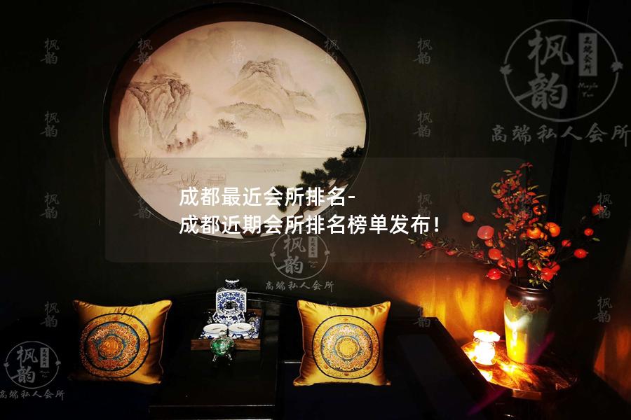 成都最近会所排名-成都近期会所排名榜单发布！