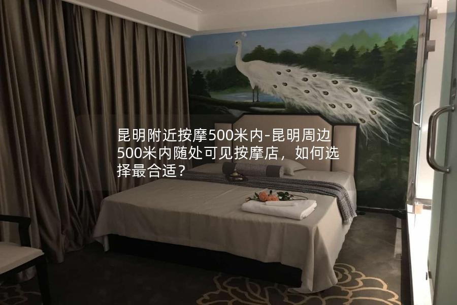 昆明附近按摩500米内-昆明周边500米内随处可见按摩店，如何选择最合适？