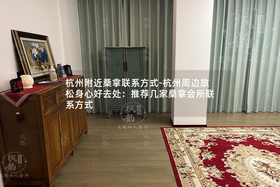 杭州附近桑拿联系方式-杭州周边放松身心好去处：推荐几家桑拿会所联系方式