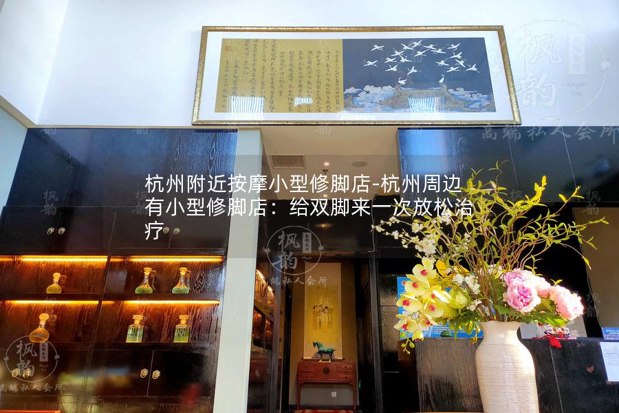 杭州附近按摩小型修脚店-杭州周边有小型修脚店：给双脚来一次放松治疗