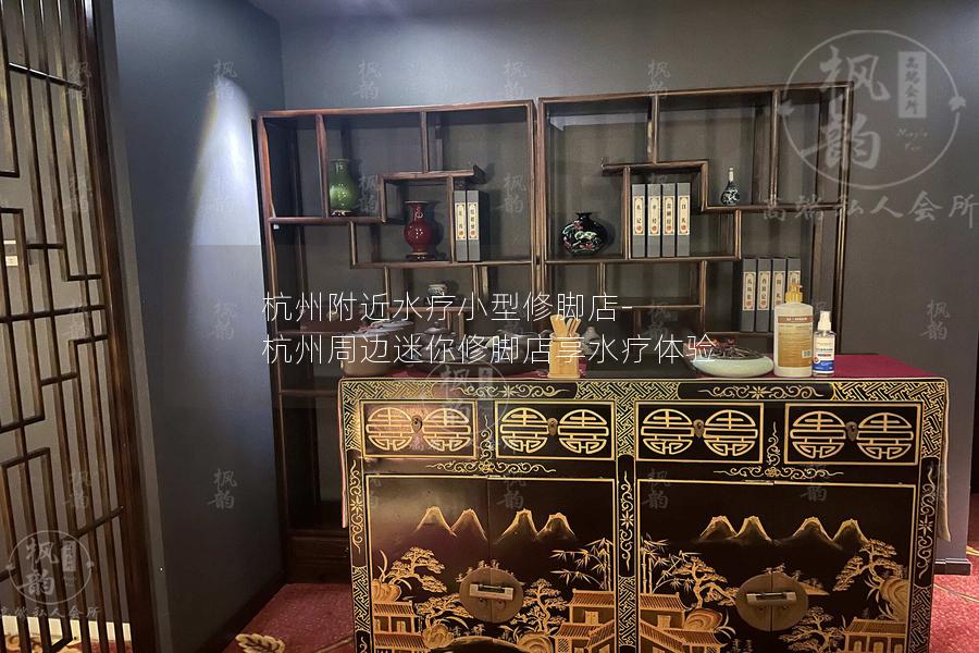 杭州附近水疗小型修脚店-杭州周边迷你修脚店享水疗体验