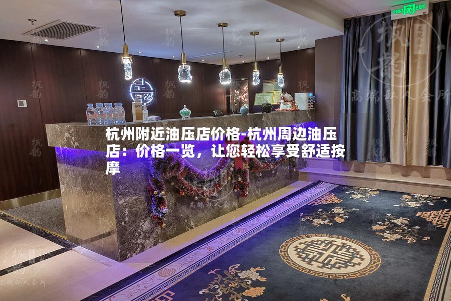 杭州附近油压店价格-杭州周边油压店：价格一览，让您轻松享受舒适按摩