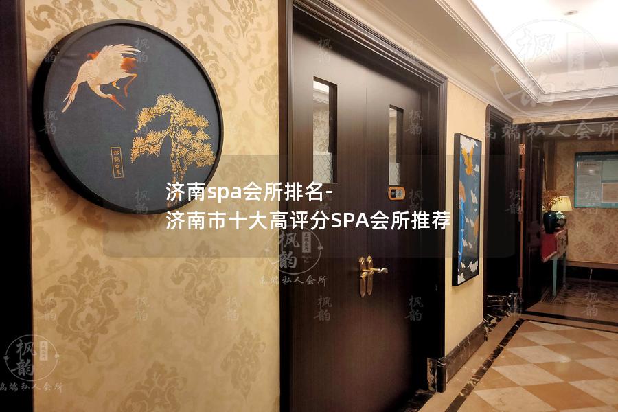 济南spa会所排名-济南市十大高评分SPA会所推荐