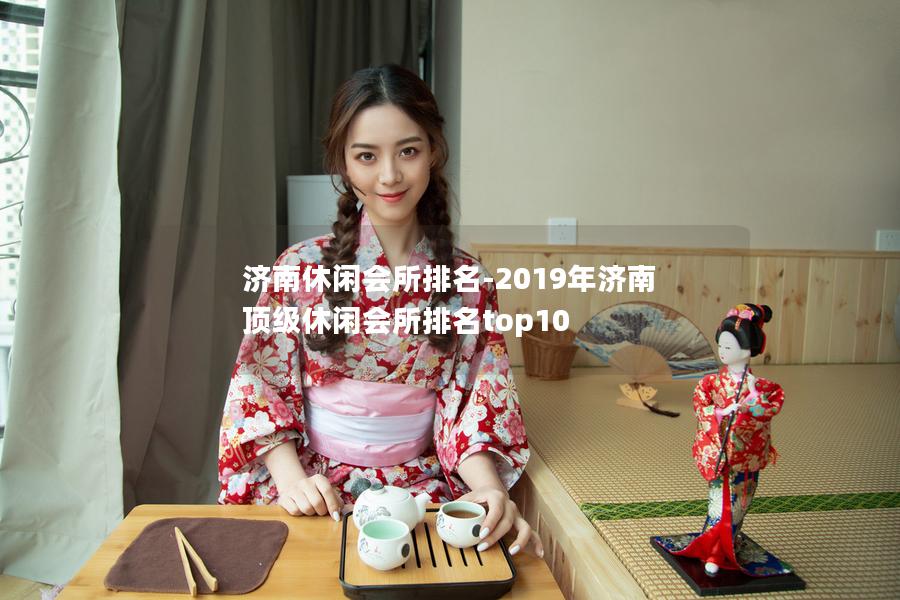 济南休闲会所排名-2019年济南顶级休闲会所排名top10