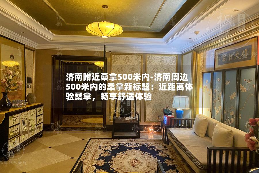 济南附近桑拿500米内-济南周边500米内的桑拿新标题：近距离体验桑拿，畅享舒适体验