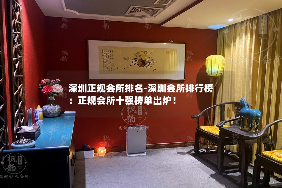 深圳正规会所排名-深圳会所排行榜：正规会所十强榜单出炉！