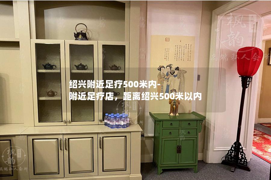 绍兴附近足疗500米内-附近足疗店，距离绍