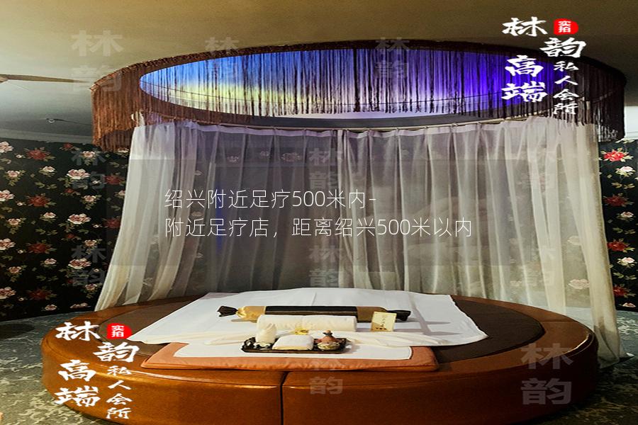 绍兴附近足疗500米内-附近足疗店，距离绍兴500米以内