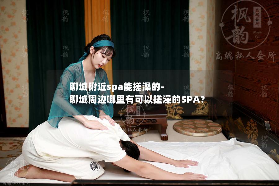 聊城附近spa能搓澡的-聊城周边哪里有可以搓澡的SPA？