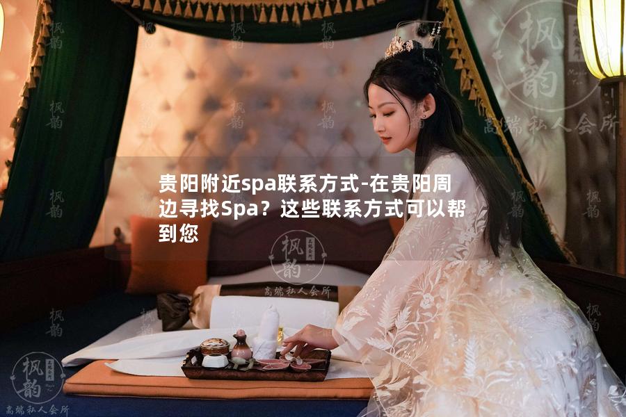 贵阳附近spa联系方式-在贵阳周边寻找Spa？这些联系方式可以帮到您